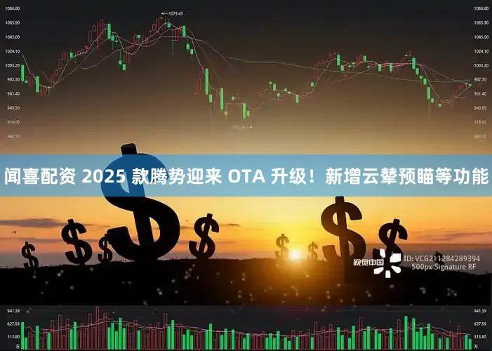 闻喜配资 2025 款腾势迎来 OTA 升级！新增云辇预瞄等功能
