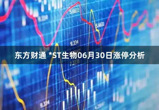 东方财通 *ST生物06月30日涨停分析
