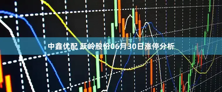 中鑫优配 跃岭股份06月30日涨停分析