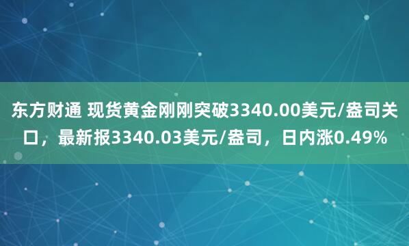东方财通 现货黄金刚刚突破3340.00美元/盎司关口，最新报3340.03美元/盎司，日内涨0.49%
