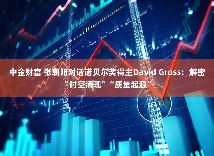 中金财富 张朝阳对话诺贝尔奖得主David Gross：解密“时空涌现”“质量起源”