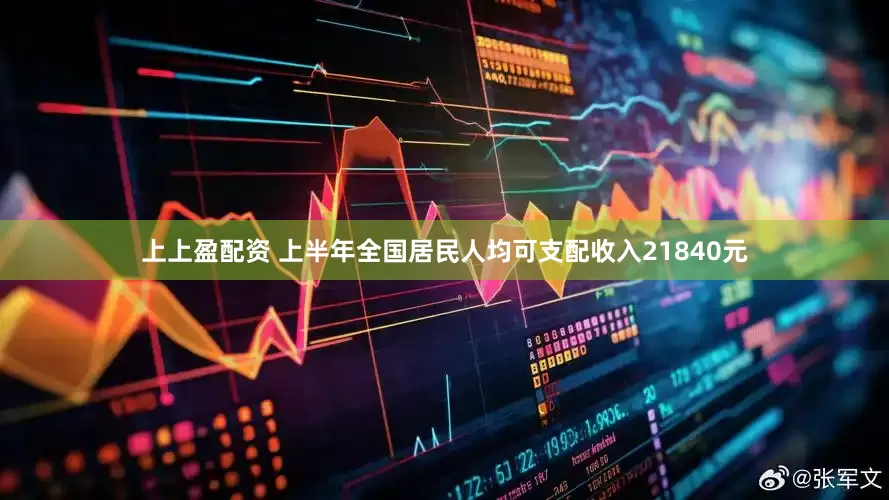 上上盈配资 上半年全国居民人均可支配收入21840元