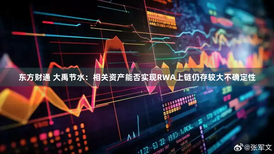 东方财通 大禹节水：相关资产能否实现RWA上链仍存较大不确定性