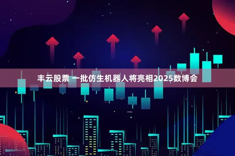 丰云股票 一批仿生机器人将亮相2025数博会