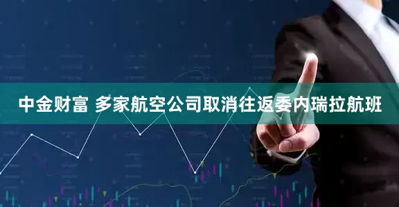 中金财富 多家航空公司取消往返委内瑞拉航班
