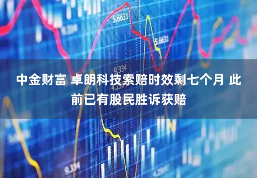 中金财富 卓朗科技索赔时效剩七个月 此前已有股民胜诉获赔
